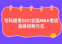 大專怎么考mba ?？茍?bào)考2021全國MBA考試 選擇何種方式